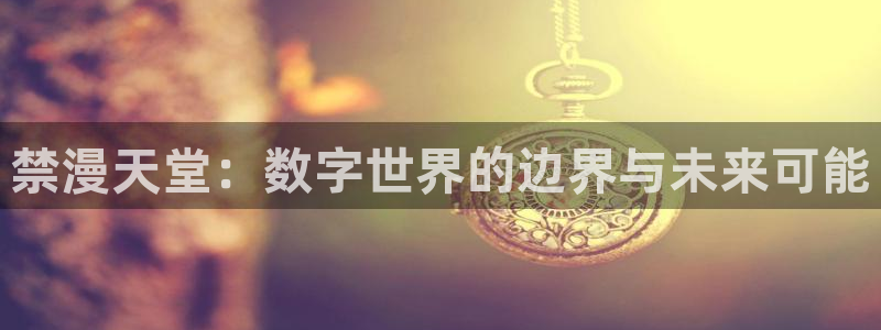 在线动画动漫下载奇漫屋：禁漫天堂：数字世界的边界与未来可能