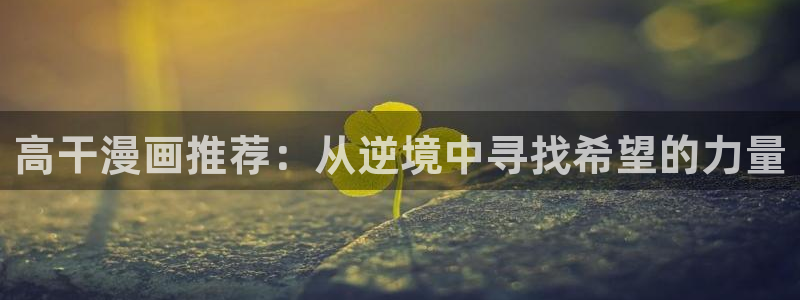 奇漫屋专注动漫的门户网站：高干漫画推荐：从逆境中寻找希望的力量