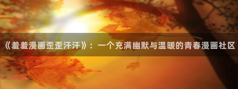 colamanage漫画下载：《羞羞漫画歪歪汗汗》：一个充满幽默与温暖的青春漫画社区