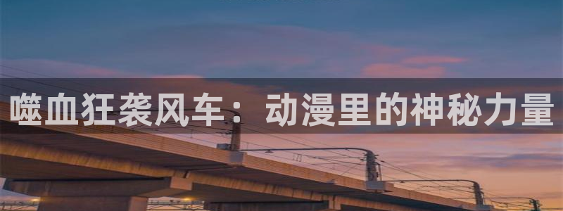 在线动画动漫下载奇漫屋：噬血狂袭风车：动漫里的神秘力量