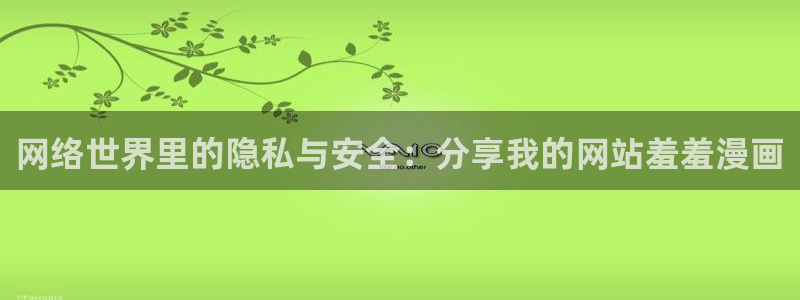 奇漫屋官网在线入口：网络世界里的隐私与安全：分享我的网站羞羞漫画