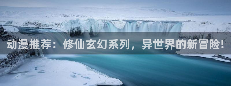 奇漫屋樱花：动漫推荐：修仙玄幻系列，异世界的新冒险!