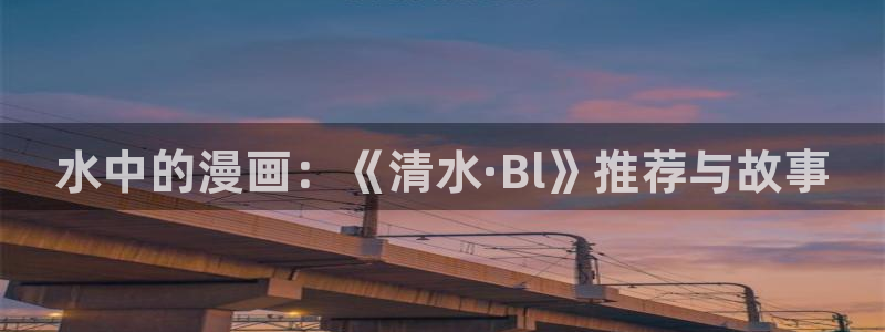 奇漫屋网上看：水中的漫画：《清水·Bl》推荐与故事