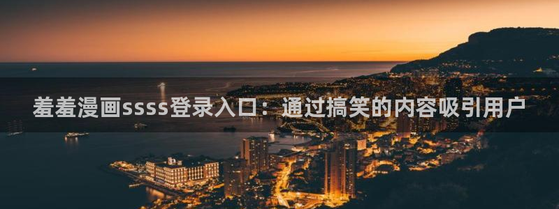 奇漫屋官网樱花动漫：羞羞漫画ssss登录入口：通过搞笑的内容吸引用户