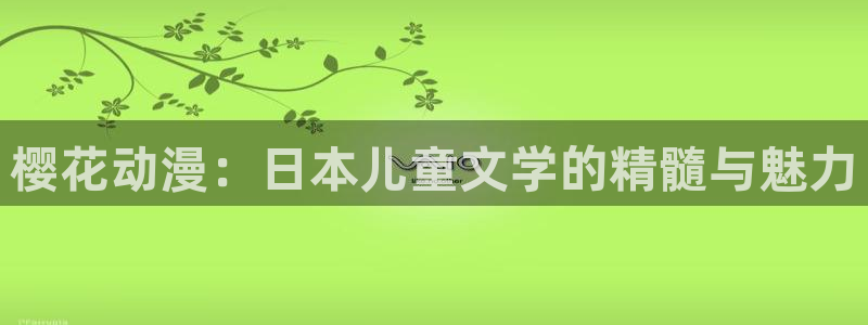 奇漫屋樱花：樱花动漫：日本儿童文学的精髓与魅力