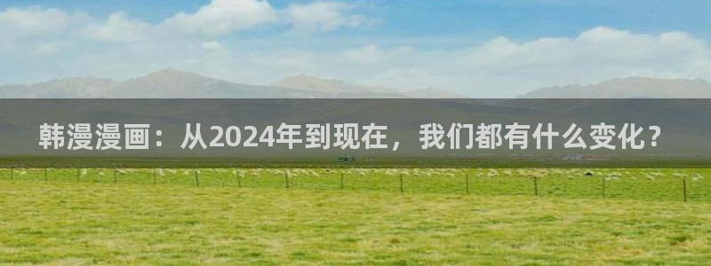 managereader漫画官网入口：韩漫漫画：从2024年到现在，我们都有什么变化？