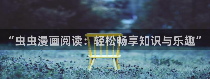 奇漫屋正版网：“虫虫漫画阅读：轻松畅享知识与乐趣”