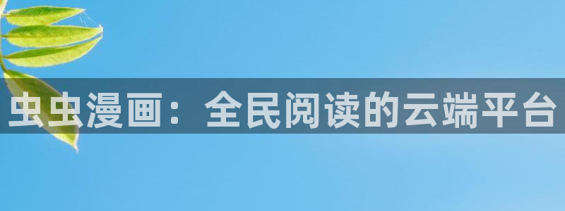 age漫画网：虫虫漫画：全民阅读的云端平台