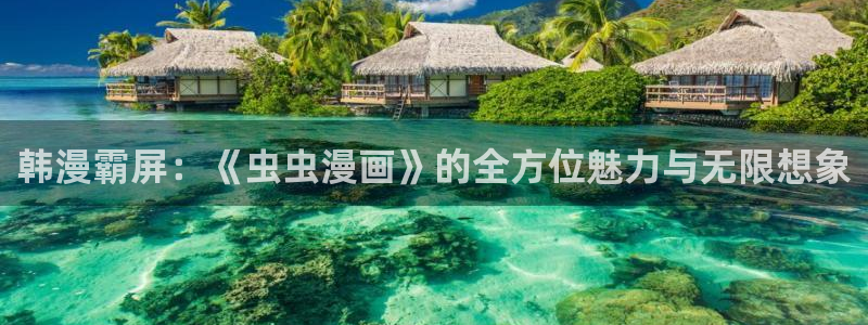 奇漫屋官网入口老版本：韩漫霸屏：《虫虫漫画》的全方位魅力与无限想象