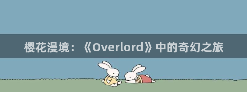 奇漫屋专注动漫的门户网站：樱花漫境：《Overlord》中的奇幻之旅