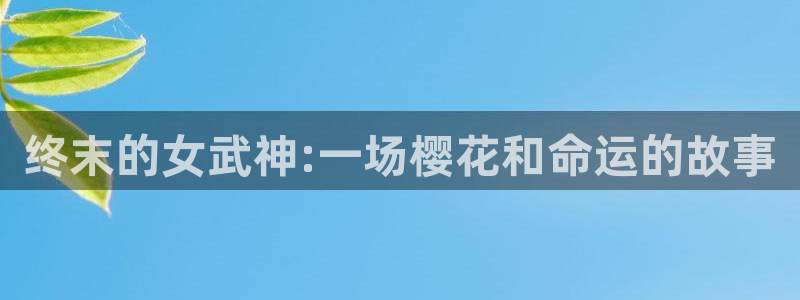 韩国漫画平台kakaopage：终末的女武神:一场樱花和命运的故事