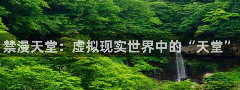 colamanage漫画下载：禁漫天堂：虚拟现实世界中的“天堂”