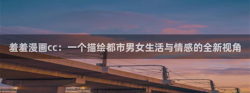 lovestage漫画免费阅读：羞羞漫画cc：一个描绘都市男女生活与情感的全新视角
