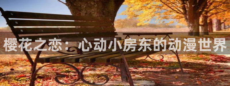 奇漫屋官网在线入口：樱花之恋：心动小房东的动漫世界
