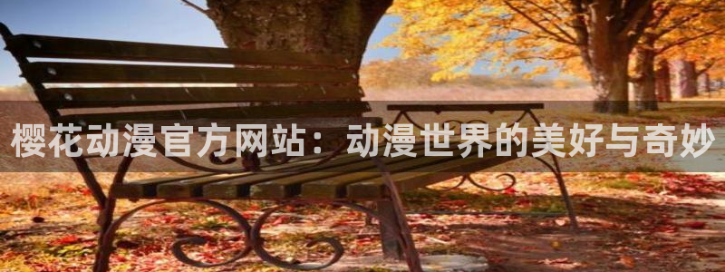 colamanage漫画官网：樱花动漫官方网站：动漫世界的美好与奇妙
