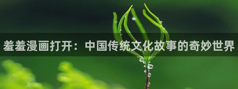 colamanage漫画：羞羞漫画打开：中国传统文化故事的奇妙世界