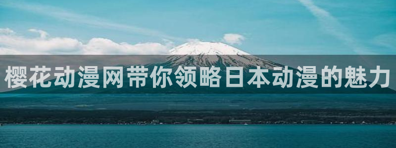 奇漫屋官网版入口：樱花动漫网带你领略日本动漫的魅力
