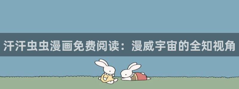 奇漫屋下载入口：汗汗虫虫漫画免费阅读：漫威宇宙的全知视角