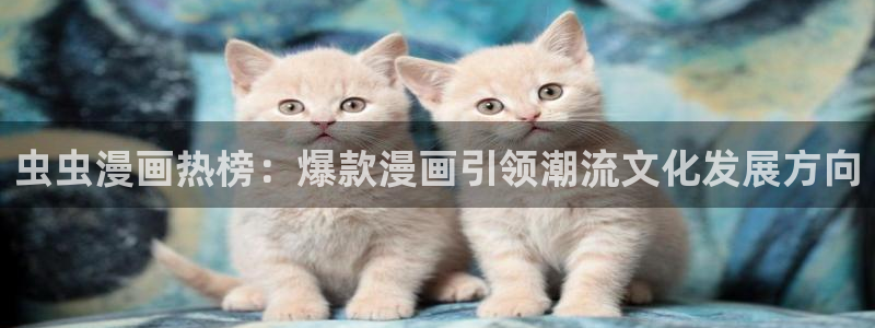 age樱花动漫：虫虫漫画热榜：爆款漫画引领潮流文化发展方向