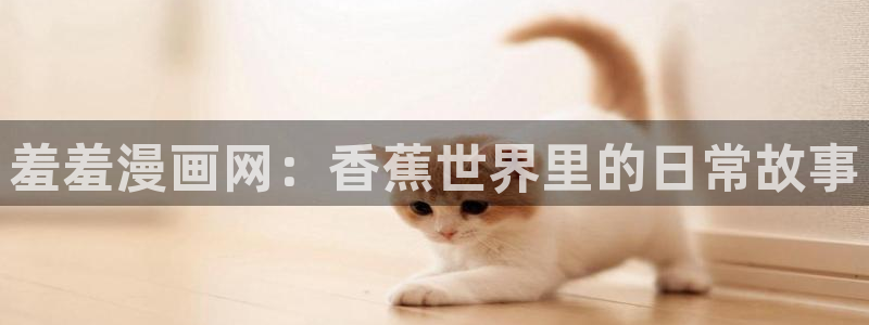 奇漫屋专注动漫的门户网站：羞羞漫画网：香蕉世界里的日常故事