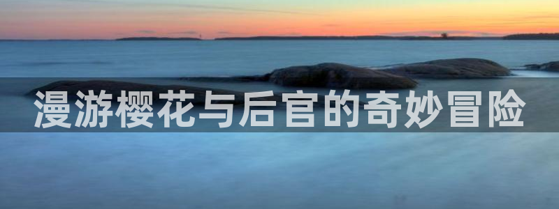 奇漫屋下载动漫全免费：漫游樱花与后官的奇妙冒险